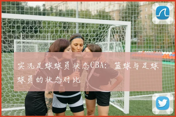 实况足球球员状态CBA：篮球与足球球员的状态对比