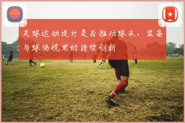足球运动设计是否推动球衣、装备与球场视觉的持续创新