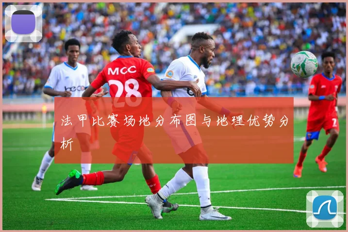 法甲比赛场地分布图与地理优势分析