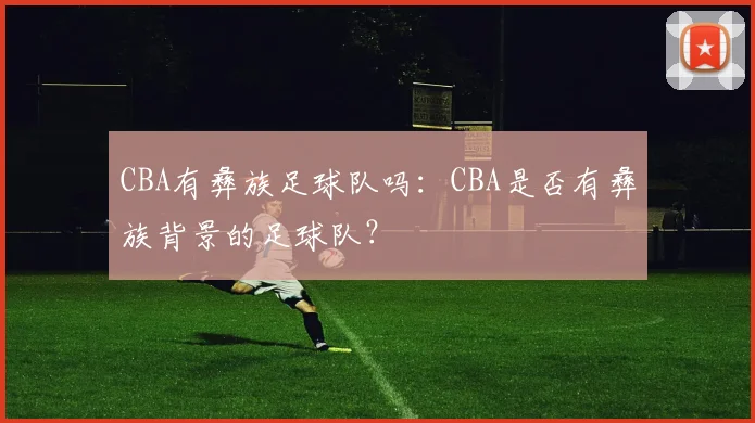 CBA有彝族足球队吗：CBA是否有彝族背景的足球队？