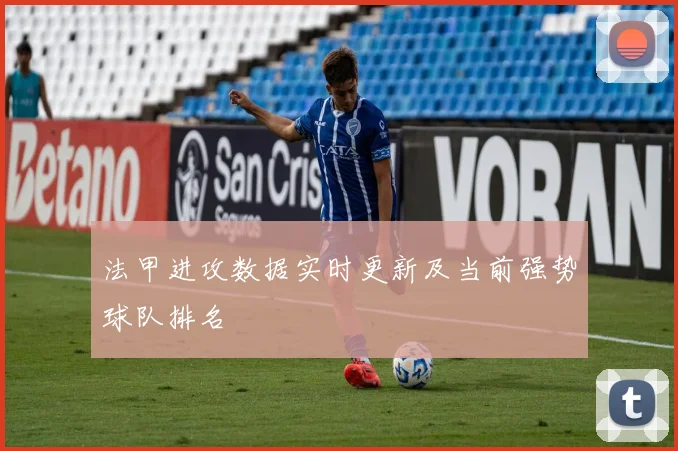 法甲进攻数据实时更新及当前强势球队排名